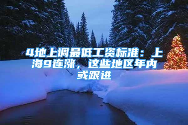 4地上調(diào)最低工資標(biāo)準(zhǔn)：上海9連漲，這些地區(qū)年內(nèi)或跟進(jìn)