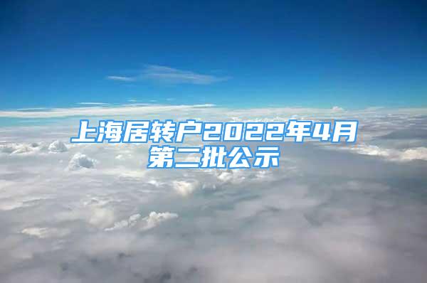 上海居轉(zhuǎn)戶2022年4月第二批公示