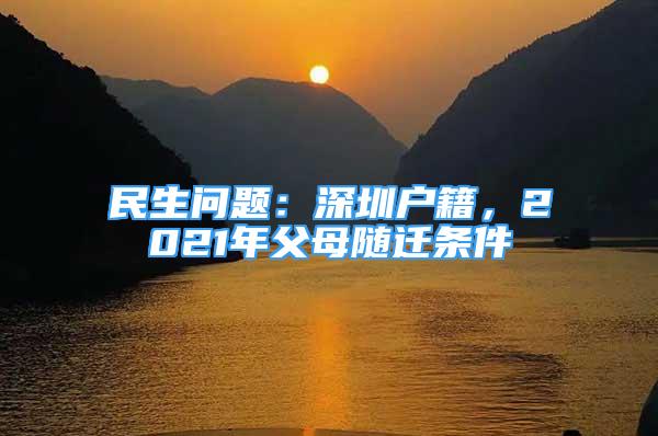 民生問(wèn)題：深圳戶籍，2021年父母隨遷條件