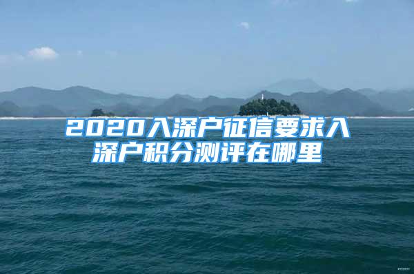 2020入深戶征信要求入深戶積分測評在哪里