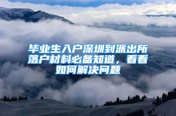 畢業(yè)生入戶深圳到派出所落戶材料必備知道，看看如何解決問題