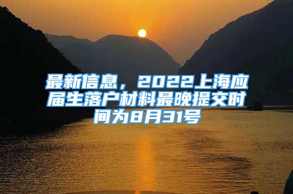 最新信息，2022上海應(yīng)屆生落戶材料最晚提交時(shí)間為8月31號