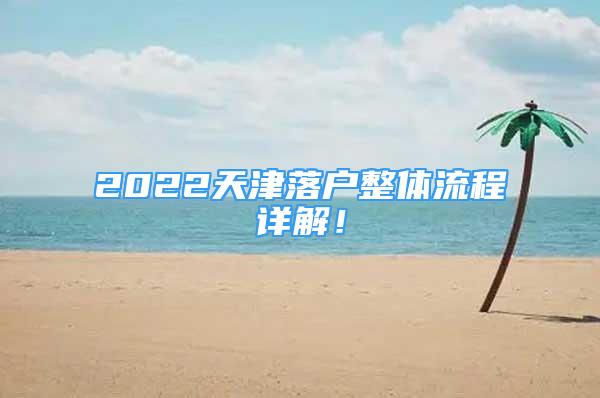 2022天津落戶整體流程詳解！