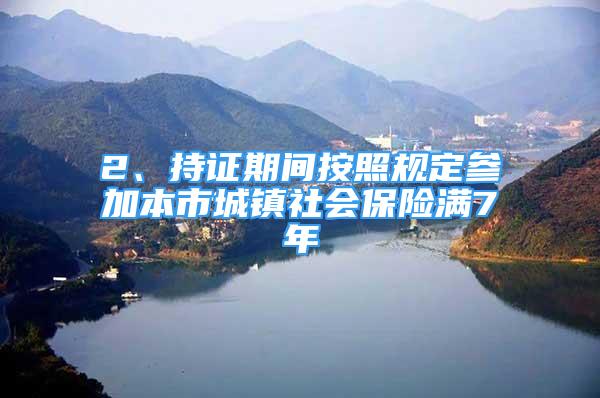 2、持證期間按照規(guī)定參加本市城鎮(zhèn)社會保險滿7年