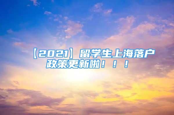 【2021】留學(xué)生上海落戶政策更新啦?。?！