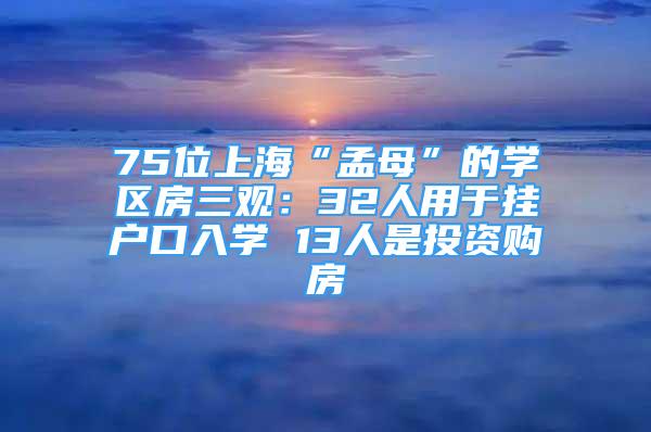 75位上?！懊夏浮钡膶W區(qū)房三觀：32人用于掛戶口入學 13人是投資購房