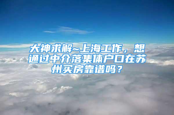 大神求解~上海工作，想通過中介落集體戶口在蘇州買房靠譜嗎？