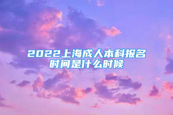 2022上海成人本科報名時間是什么時候