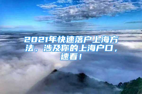 2021年快速落戶上海方法，涉及你的上海戶口，速看！