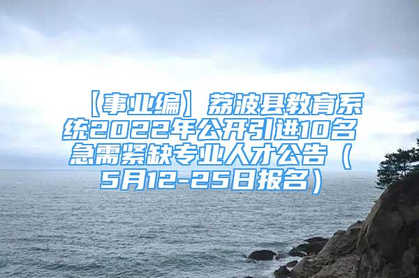 【事業(yè)編】荔波縣教育系統(tǒng)2022年公開(kāi)引進(jìn)10名急需緊缺專(zhuān)業(yè)人才公告（5月12-25日?qǐng)?bào)名）