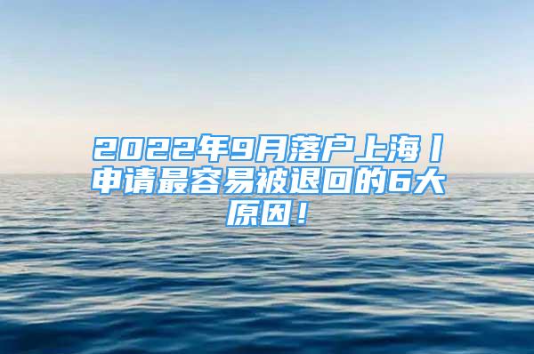 2022年9月落戶上海丨申請最容易被退回的6大原因！