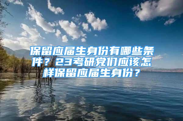 保留應(yīng)屆生身份有哪些條件？23考研黨們應(yīng)該怎樣保留應(yīng)屆生身份？