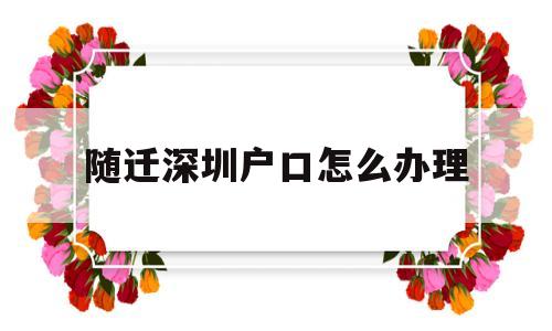 隨遷深圳戶口怎么辦理(深圳戶口隨遷辦理流程官網(wǎng)) 大專入戶深圳