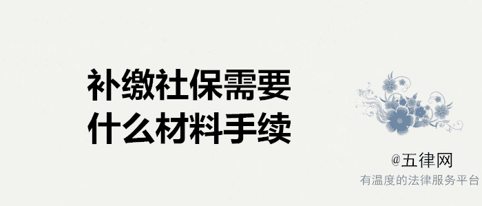 補(bǔ)繳社保需要什么材料 補(bǔ)繳社保需要什么手續(xù)