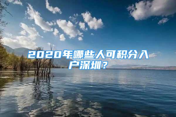 2020年哪些人可積分入戶深圳？