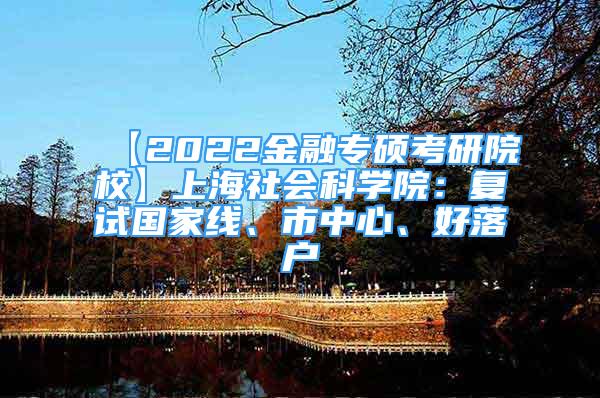 【2022金融專碩考研院校】上海社會(huì)科學(xué)院：復(fù)試國(guó)家線、市中心、好落戶