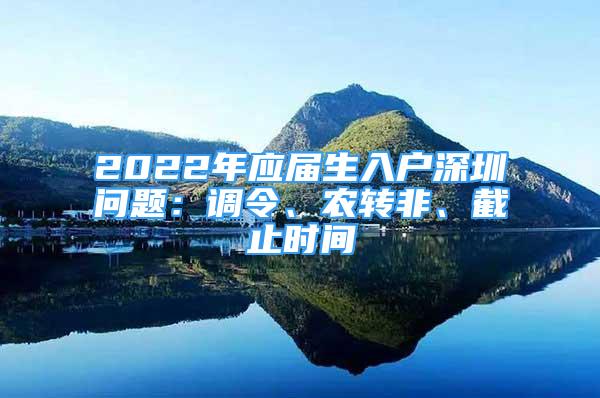 2022年應(yīng)屆生入戶深圳問題：調(diào)令、農(nóng)轉(zhuǎn)非、截止時(shí)間