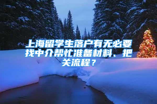 上海留學(xué)生落戶有無必要找中介幫忙準(zhǔn)備材料、把關(guān)流程？