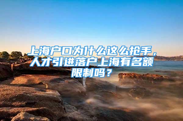 上海戶口為什么這么搶手，人才引進(jìn)落戶上海有名額限制嗎？