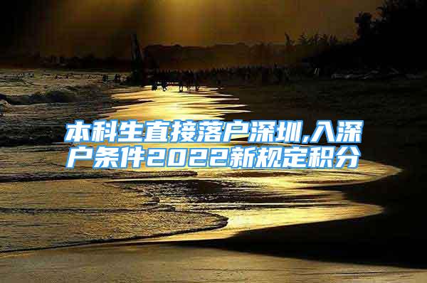 本科生直接落戶深圳,入深戶條件2022新規(guī)定積分