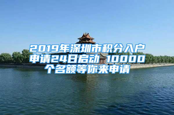 2019年深圳市積分入戶申請24日啟動 10000個名額等你來申請