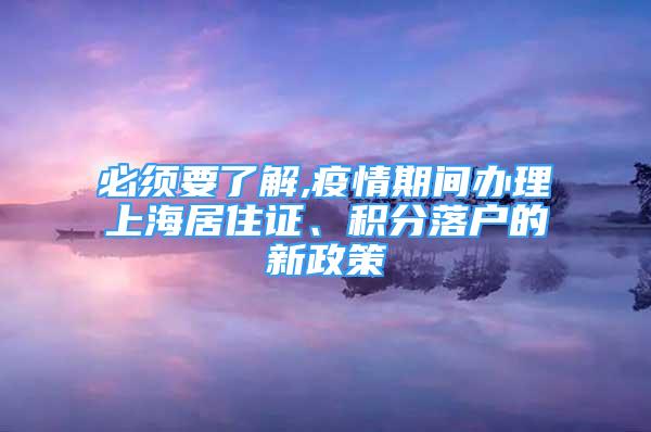 必須要了解,疫情期間辦理上海居住證、積分落戶的新政策