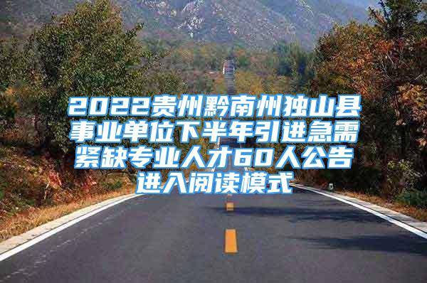 2022貴州黔南州獨山縣事業(yè)單位下半年引進急需緊缺專業(yè)人才60人公告進入閱讀模式