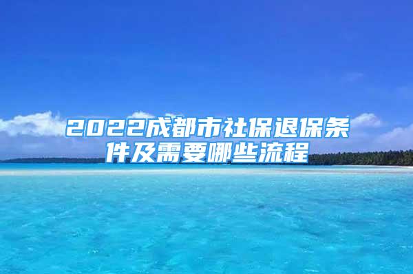 2022成都市社保退保條件及需要哪些流程