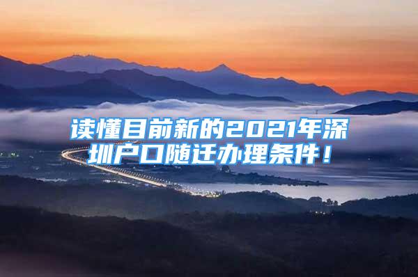 讀懂目前新的2021年深圳戶口隨遷辦理?xiàng)l件！