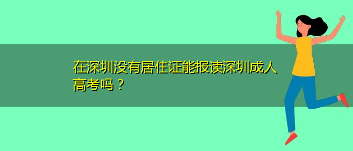 在深圳沒(méi)有居住證能報(bào)讀深圳成人高考嗎？