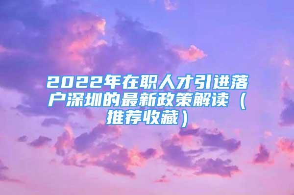 2022年在職人才引進(jìn)落戶深圳的最新政策解讀（推薦收藏）