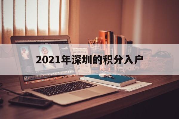 2021年深圳的積分入戶(深圳積分入戶2021年條件) 深圳積分入戶