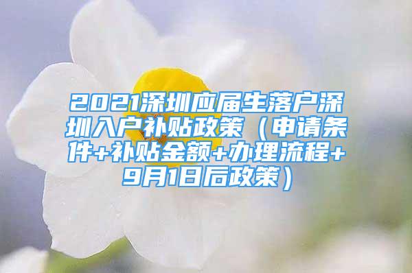 2021深圳應(yīng)屆生落戶深圳入戶補(bǔ)貼政策（申請條件+補(bǔ)貼金額+辦理流程+9月1日后政策）