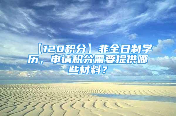 【120積分】非全日制學(xué)歷，申請(qǐng)積分需要提供哪些材料？