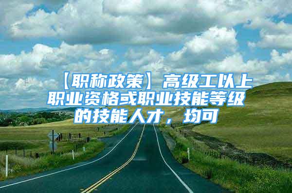 【職稱政策】高級工以上職業(yè)資格或職業(yè)技能等級的技能人才，均可