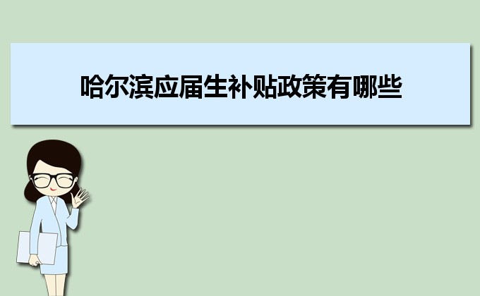 2022年哈爾濱應屆生補貼政策有哪些,企業(yè)應屆生返稅補貼標準 