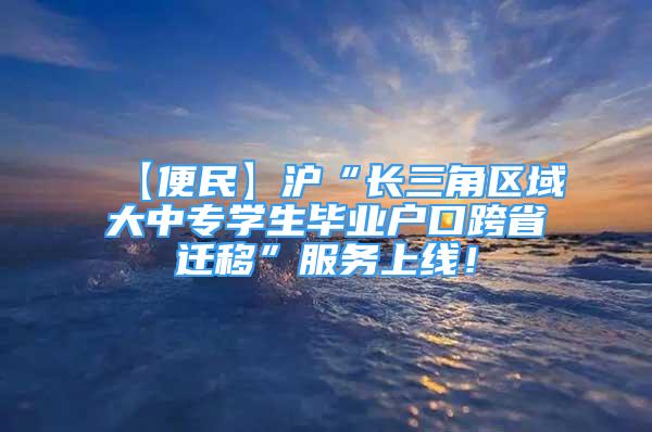 【便民】滬“長三角區(qū)域大中專學(xué)生畢業(yè)戶口跨省遷移”服務(wù)上線！