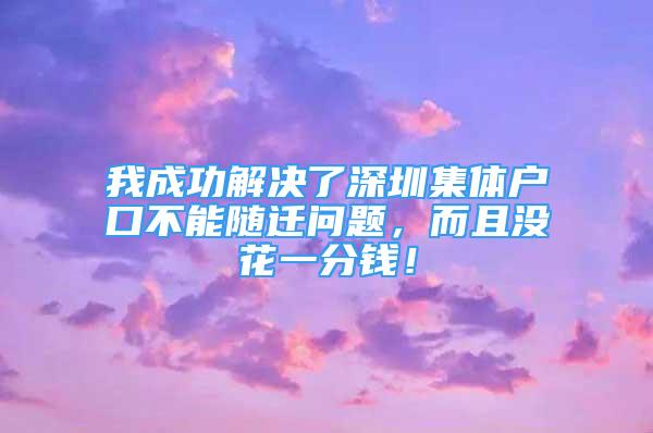 我成功解決了深圳集體戶口不能隨遷問(wèn)題，而且沒(méi)花一分錢(qián)！