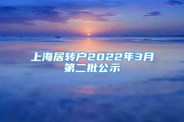 上海居轉戶2022年3月第二批公示