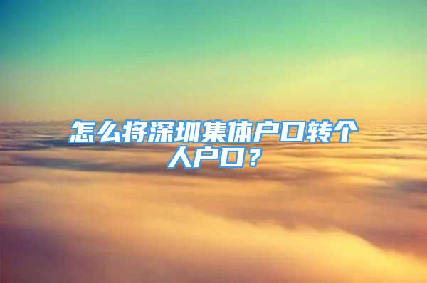 怎么將深圳集體戶口轉個人戶口？