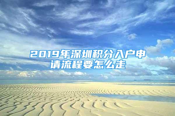 2019年深圳積分入戶申請流程要怎么走