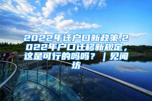 2022年遷戶口新政策,2022年戶口遷移新規(guī)定，這是可行的嗎嗎？｜見聞坊