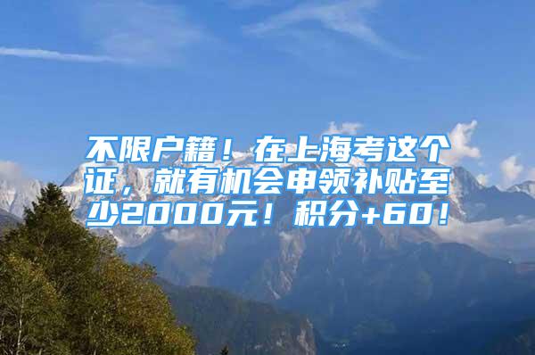 不限戶籍！在上?？歼@個證，就有機會申領(lǐng)補貼至少2000元！積分+60！