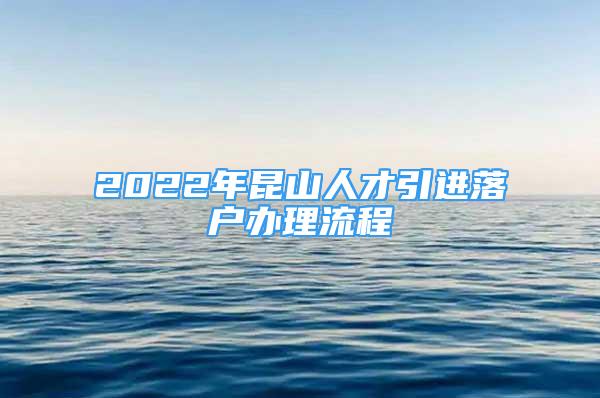 2022年昆山人才引進(jìn)落戶辦理流程