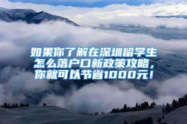 如果你了解在深圳留學(xué)生怎么落戶口新政策攻略，你就可以節(jié)省1000元！