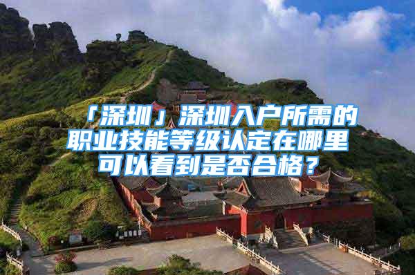 「深圳」深圳入戶所需的職業(yè)技能等級(jí)認(rèn)定在哪里可以看到是否合格？