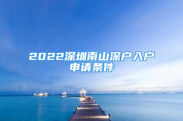 2022深圳南山深戶入戶申請條件