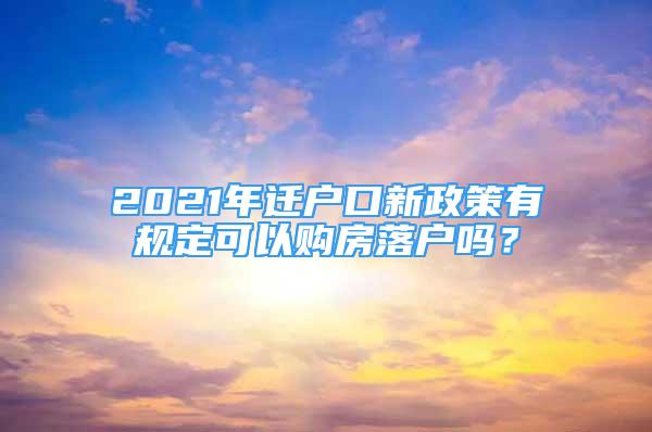 2021年遷戶口新政策有規(guī)定可以購房落戶嗎？