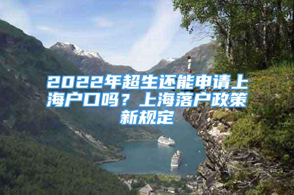 2022年超生還能申請(qǐng)上海戶口嗎？上海落戶政策新規(guī)定