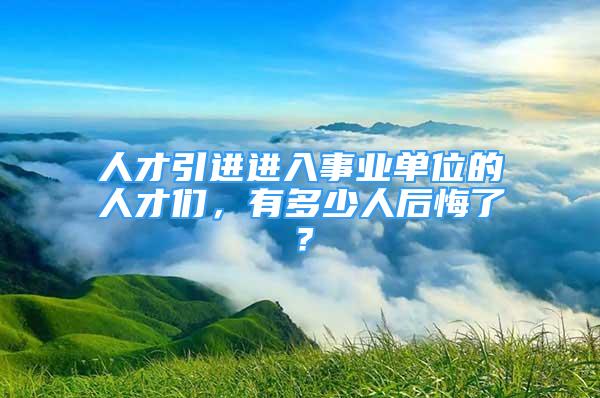 人才引進(jìn)進(jìn)入事業(yè)單位的人才們，有多少人后悔了？